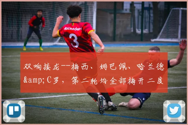 双响接龙--梅西、姆巴佩、哈兰德&C罗，第二轮均全部梅开二度