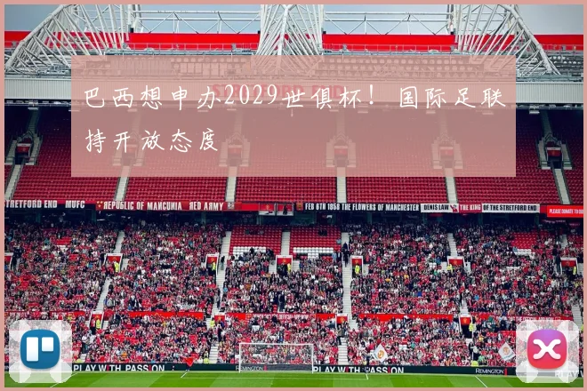 巴西想申办2029世俱杯！国际足联持开放态度